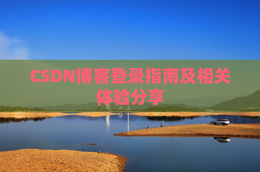CSDN博客登录指南及相关体验分享